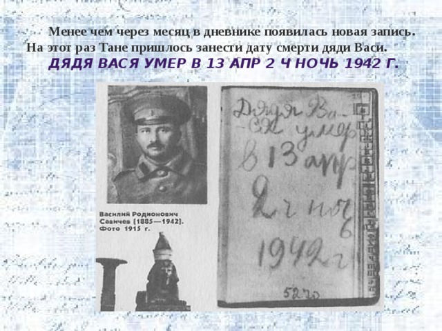 Менее чем через месяц в дневнике появилась новая запись. На этот раз Тане пришлось занести дату смерти дяди Васи.  Дядя Вася умер в 13 апр 2 ч ночь 1942 г. 