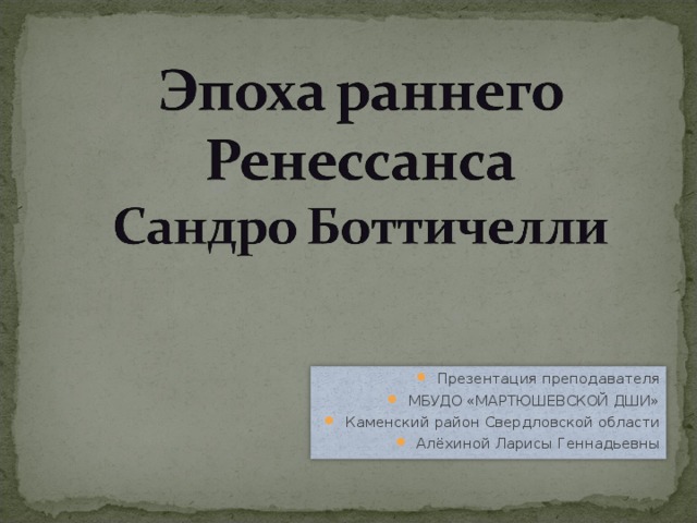 Презентация преподавателя МБУДО «МАРТЮШЕВСКОЙ ДШИ» Каменский район Свердловской области Алёхиной Ларисы Геннадьевны  