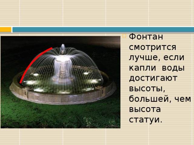 Фонтан смотрится лучше, если капли воды достигают высоты, большей, чем высота статуи. 