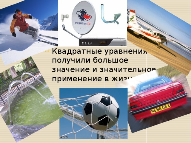 Квадратные уравнения получили большое значение и значительное применение в жизни. 