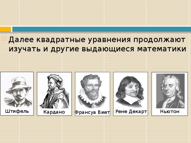 Далее квадратные уравнения продолжают изучать и другие выдающиеся математики       Штифель             Ньютон Кардано Рене Декарт Франсуа Виет 