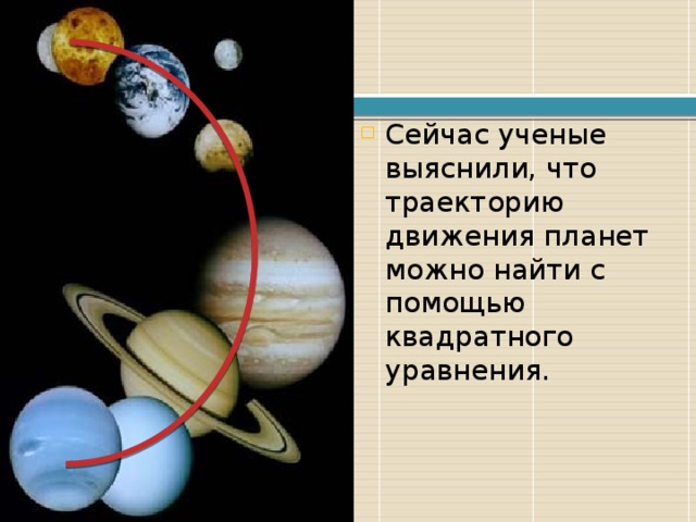 Сейчас ученые выяснили, что траекторию движения планет можно найти с помощью квадратного уравнения. 