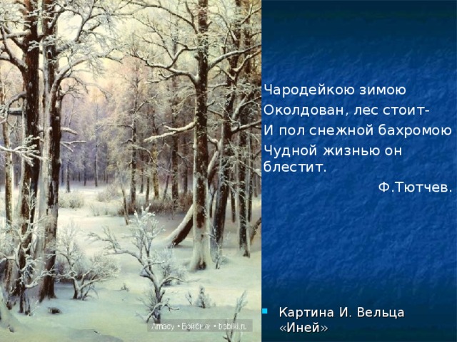 Чародейкою зимою Околдован, лес стоит- И пол снежной бахромою Чудной жизнью он блестит.  Ф.Тютчев. Картина И. Вельца «Иней» 