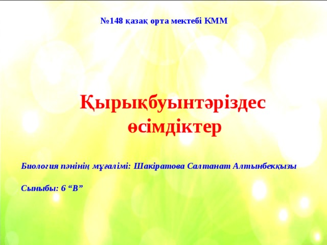 № 148 қазақ орта мектебі КММ Қырықбуынтәріздес өсімдіктер Биология пәнінің мұғалімі: Шакіратова Салтанат Алтынбекқызы  Сыныбы: 6 “В” 