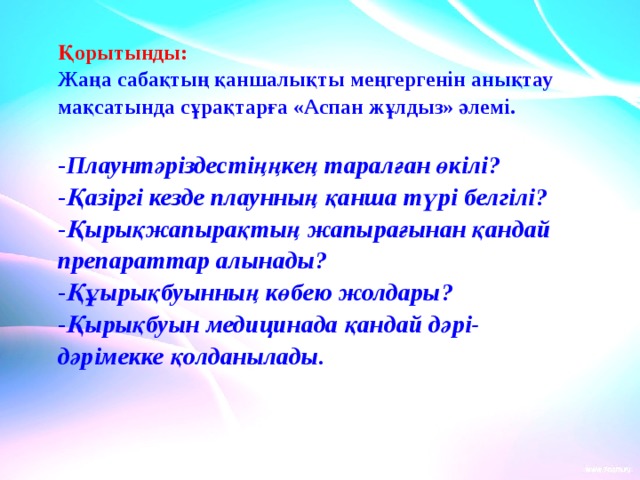 Қорытынды: Жаңа сабақтың қаншалықты меңгергенін анықтау мақсатында сұрақтарға «Аспан жұлдыз» әлемі.  Плаунтәріздестіңңкең таралған өкілі? Қазіргі кезде плаунның қанша түрі белгілі? Қырықжапырақтың жапырағынан қандай препараттар алынады? Құырықбуынның көбею жолдары? Қырықбуын медицинада қандай дәрі-дәрімекке қолданылады. 