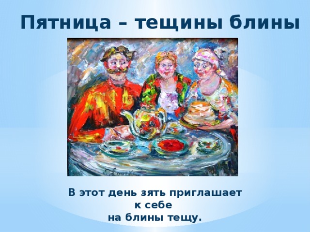 Пятница – тещины блины В этот день зять приглашает к себе на блины тещу. 