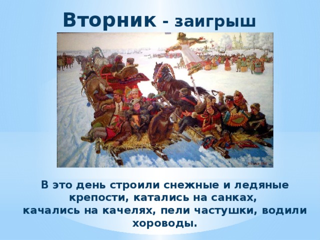Вторник - заигрыш В это день строили снежные и ледяные крепости, катались на санках, качались на качелях, пели частушки, водили хороводы. 