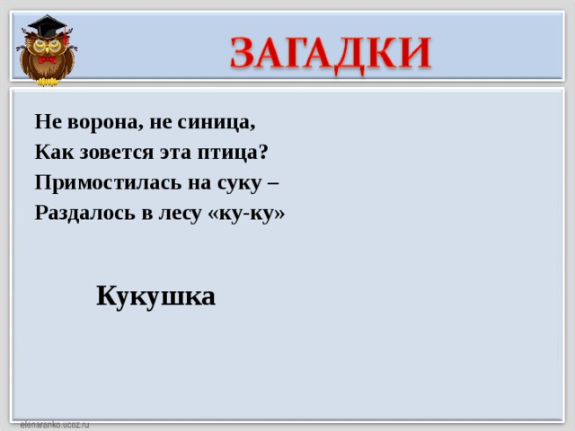 Не ворона, не синица, Как зовется эта птица? Примостилась на суку – Раздалось в лесу «ку-ку» Кукушка 