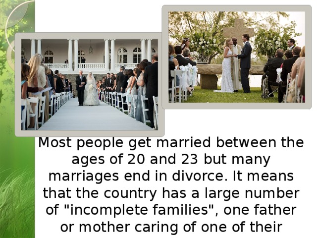Most people get married between the ages of 20 and 23 but many marriages end in divorce. It means that the country has a large number of 
