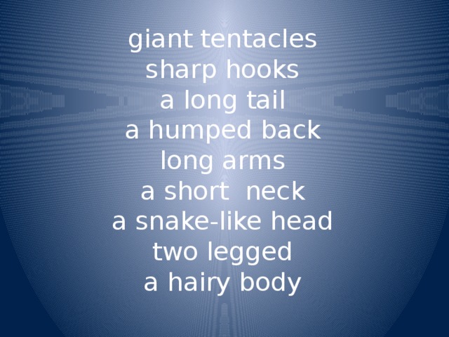 giant tentacles  sharp hooks  a long tail  a humped back  long arms  a short neck  a snake-like head  two legged  a hairy body   