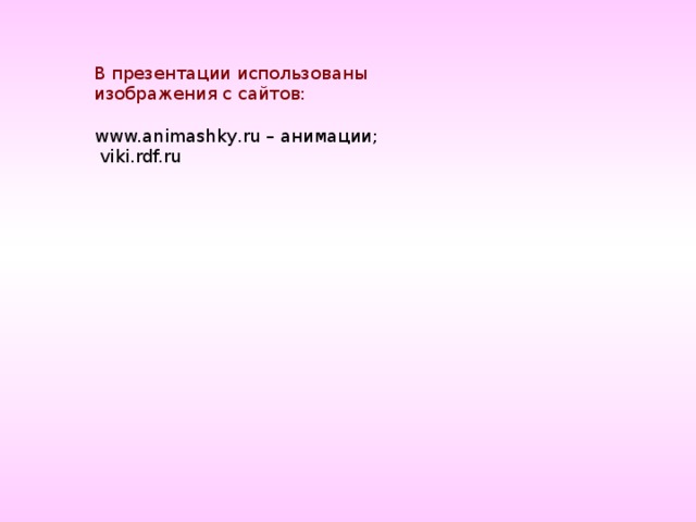 В презентации использованы изображения с сайтов: www.animashky.ru – анимации;  viki.rdf.ru 