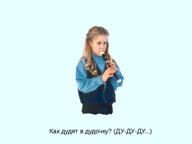 Как дудят в дудочку? (ДУ-ДУ-ДУ...) 