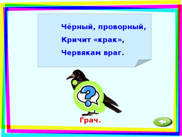 Чёрный, проворный, Кричит «крак», Червякам враг. Грач. 