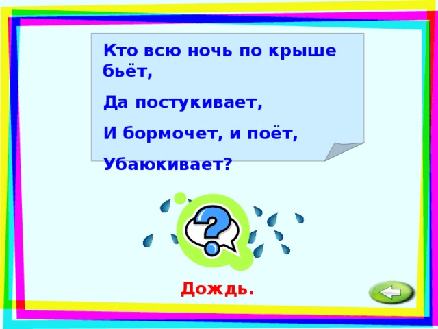 Кто всю ночь по крыше бьёт, Да постукивает, И бормочет, и поёт, Убаюкивает?  Дождь. 