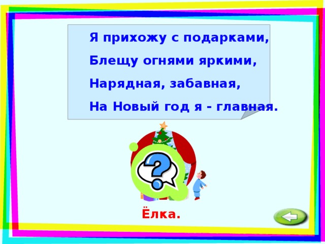 Я прихожу с подарками, Блещу огнями яркими, Нарядная, забавная, На Новый год я - главная.  Ёлка. 