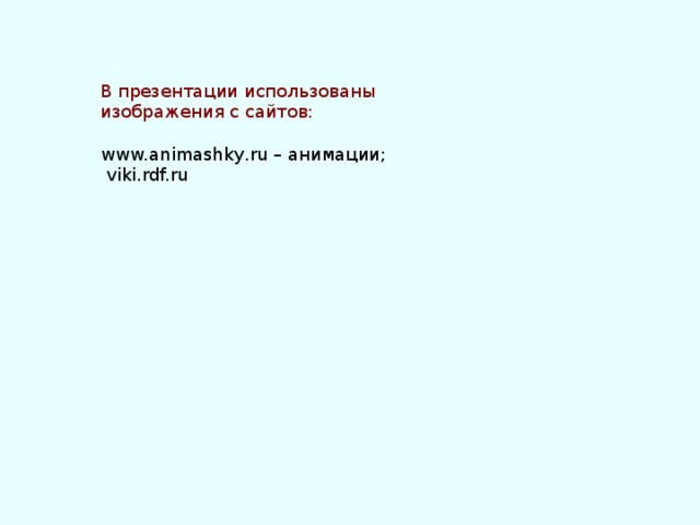 В презентации использованы изображения с сайтов: www.animashky.ru – анимации;  viki.rdf.ru 