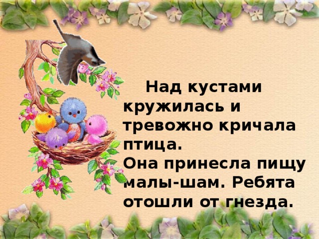  Над кустами кружилась и тревожно кричала птица. Она принесла пищу малы-шам. Ребята отошли от гнезда. 
