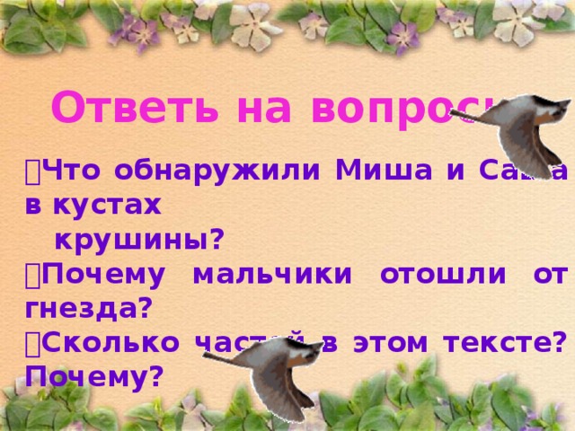 Ответь на вопросы:  Что обнаружили Миша и Саша в кустах  крушины?  Почему мальчики отошли от гнезда?  Сколько частей в этом тексте? Почему? 