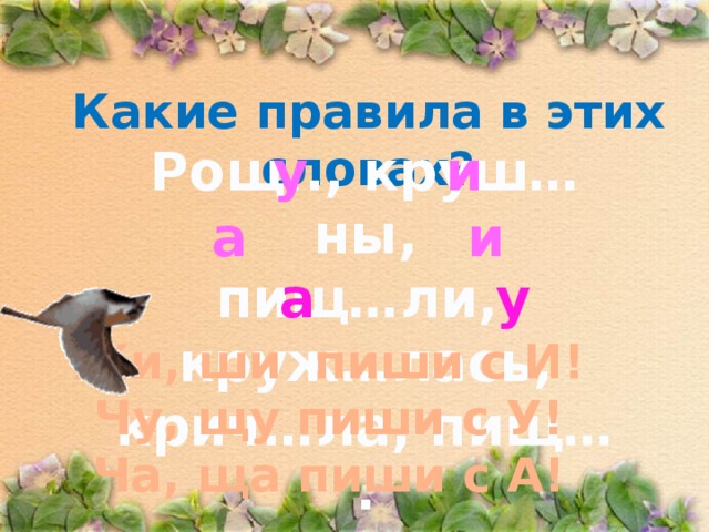 Какие правила в этих словах? Рощ.., круш…ны, у и пищ…ли, круж…лась, крич…ла, пищ… .  а и а у Жи, ши пиши с И! Чу, щу пиши с У! Ча, ща пиши с А! 