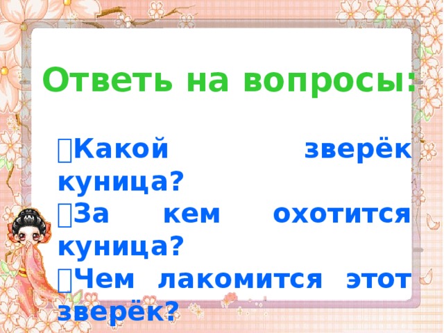Ответь на вопросы:  Какой зверёк куница?  За кем охотится куница?  Чем лакомится этот зверёк?  