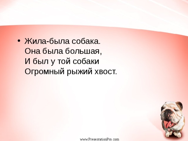 Жила-была собака.   Она была большая,   И был у той собаки  Огромный рыжий хвост.  www.PresentationPro.com 