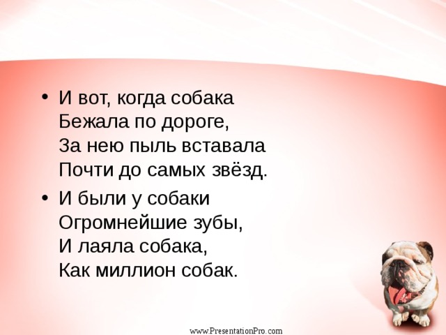 И вот, когда собака  Бежала по дороге,   За нею пыль вставала  Почти до самых звёзд. И были у собаки  Огромнейшие зубы,  И лаяла собака,   Как миллион собак.  www.PresentationPro.com 