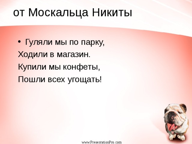  от Москальца Никиты Гуляли мы по парку, Ходили в магазин. Купили мы конфеты, Пошли всех угощать! www.PresentationPro.com 