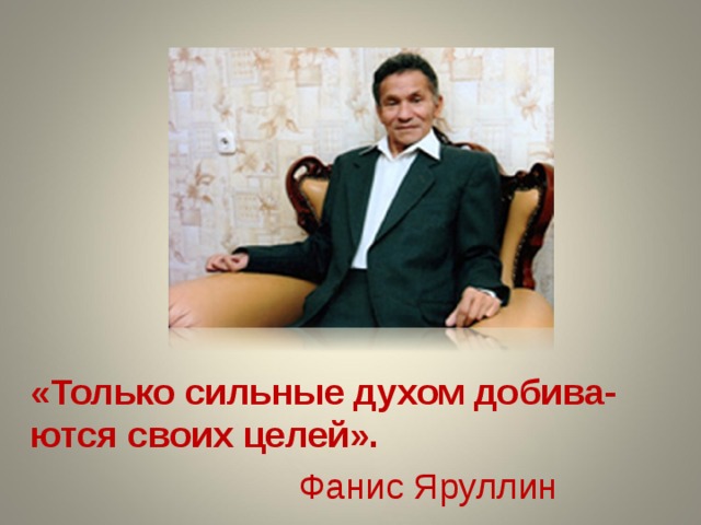 «Только сильные духом добива-ются своих целей».  Фанис Яруллин 