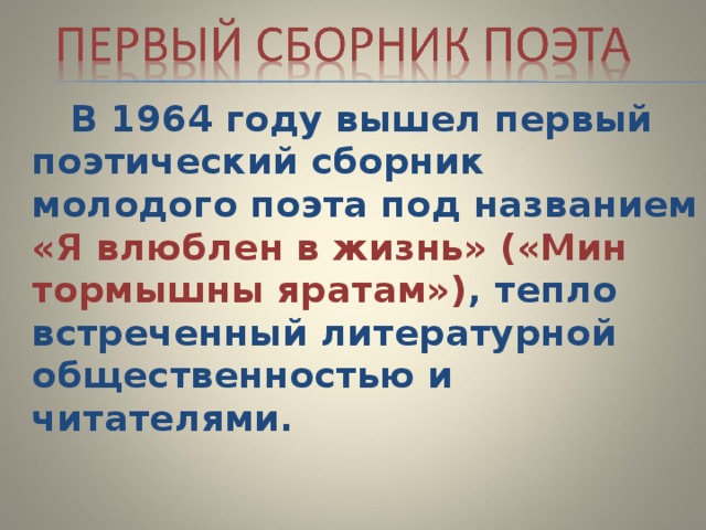  В 1964 году вышел первый поэтический сборник молодого поэта под названием «Я влюблен в жизнь» («Мин тормышны яратам») , тепло встреченный литературной общественностью и читателями. 