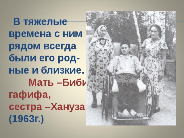  В тяжелые времена с ним рядом всегда были его род-ные и близкие. Мать –Биби-гафифа, сестра –Хануза (1963г.) 