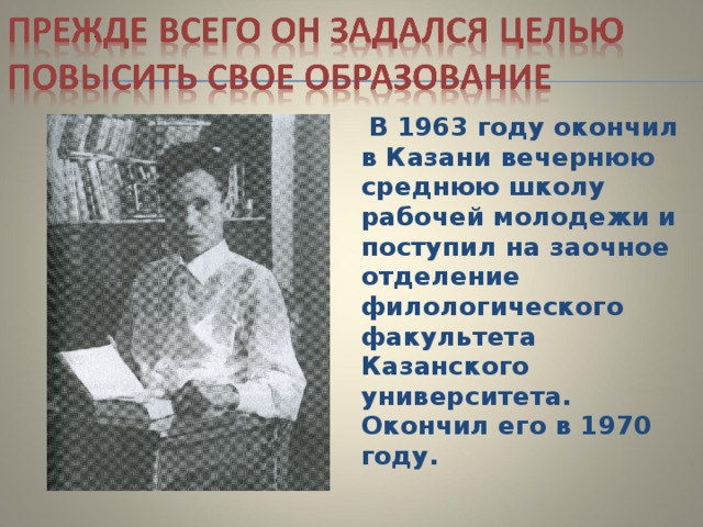  В 1963 году окончил в Казани вечернюю среднюю школу рабочей молодежи и поступил на заочное отделение филологического факультета Казанского университета. Окончил его в 1970 году. 
