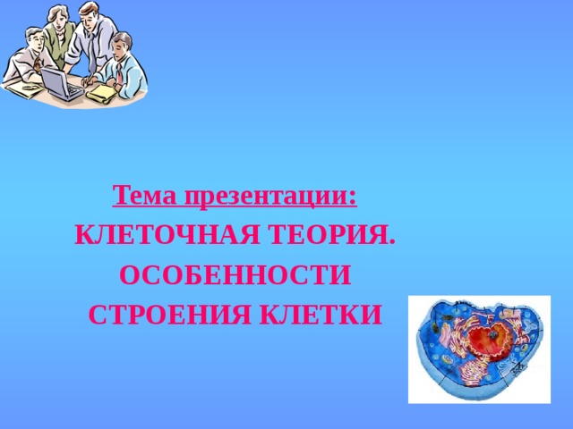 Тема презентации: КЛЕТОЧНАЯ ТЕОРИЯ. ОСОБЕННОСТИ СТРОЕНИЯ КЛЕТКИ 