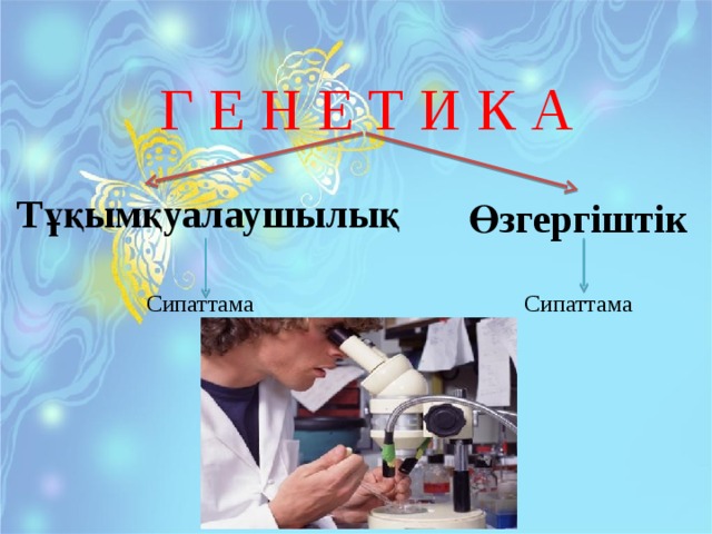 Г Е Н Е Т И К А Тұқымқуалаушылық Өзгергіштік Сипаттама Сипаттама 
