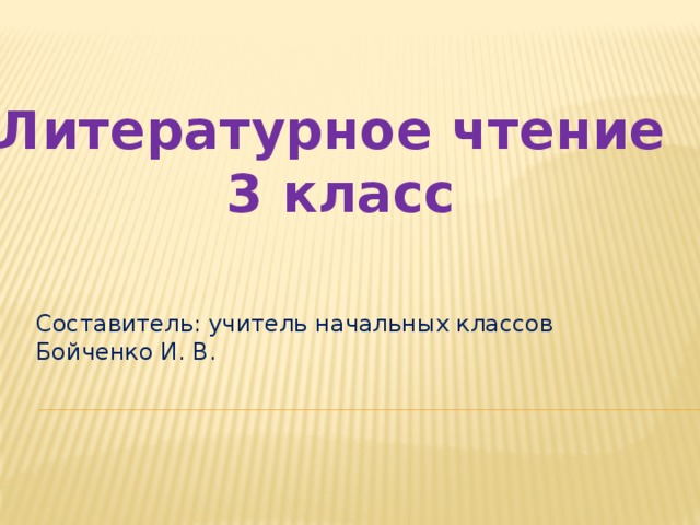 Литературное  чтение 3 класс Составитель: учитель начальных классов Бойченко И. В. 