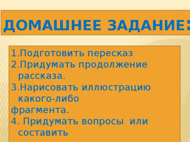 Домашнее задание : Подготовить пересказ Придумать продолжение рассказа. Нарисовать иллюстрацию какого-либо фрагмента. 4. Придумать вопросы или составить кроссворд. 