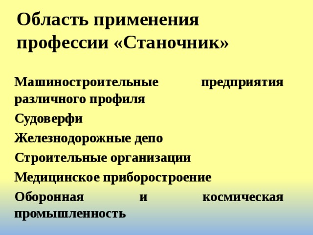 Область применения профессии «Станочник» Машиностроительные предприятия различного профиля Судоверфи Железнодорожные депо Строительные организации Медицинское приборостроение Оборонная и космическая промышленность 