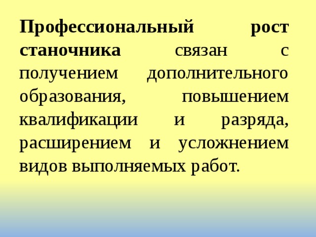 Профессиональный рост станочника связан с получением дополнительного образования, повышением квалификации и разряда, расширением и усложнением видов выполняемых работ. 