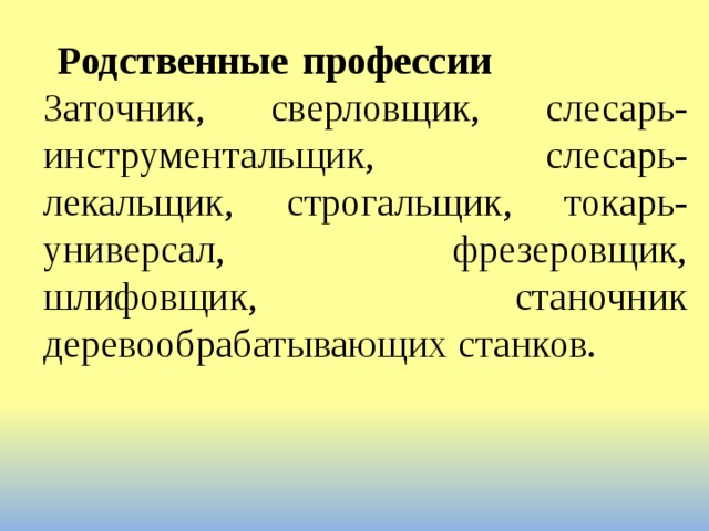  Родственные профессии                     Заточник, сверловщик, слесарь-инструментальщик, слесарь-лекальщик, строгальщик, токарь-универсал, фрезеровщик, шлифовщик, станочник деревообрабатывающих станков. 