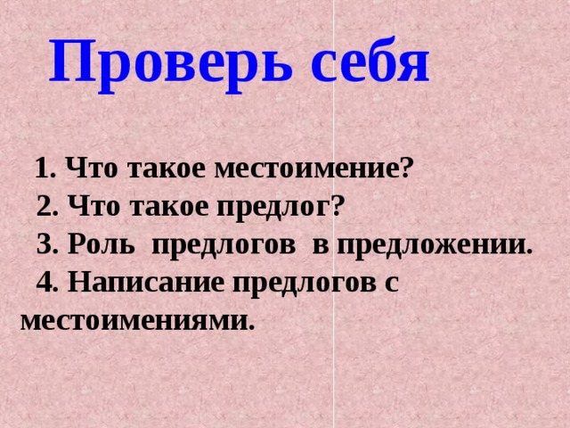 Проверь себя   1. Что такое местоимение?  2. Что такое предлог?  3. Роль предлогов в предложении.  4. Написание предлогов с местоимениями.    