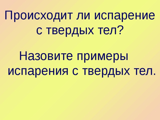 Происходит ли испарение с твердых тел?  Назовите примеры испарения с твердых тел. 