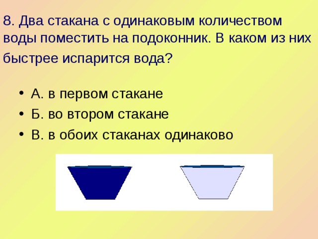 8. Два стакана с одинаковым количеством воды поместить на подоконник. В каком из них быстрее испарится вода?  