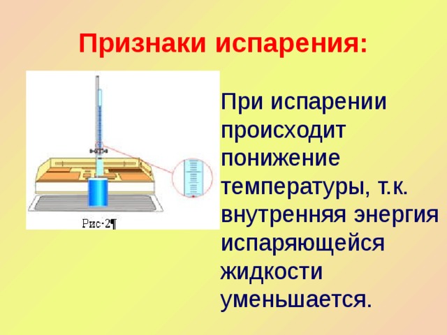 Признаки испарения: При испарении происходит понижение температуры, т.к. внутренняя энергия испаряющейся жидкости уменьшается. 