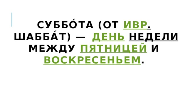 Суббо́та (от  ивр .  ‏шабба́т‏‎) —  день   недели  между  пятницей  и  воскресеньем . 
