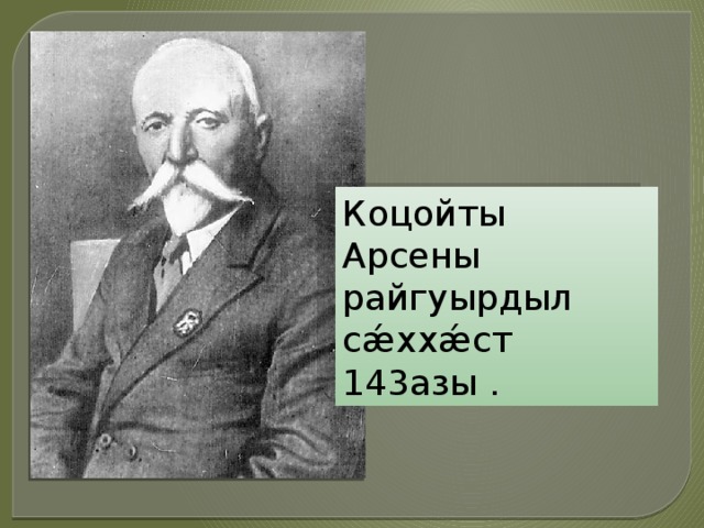 Коцойты Арсены райгуырдыл сǽххǽст 143азы . 