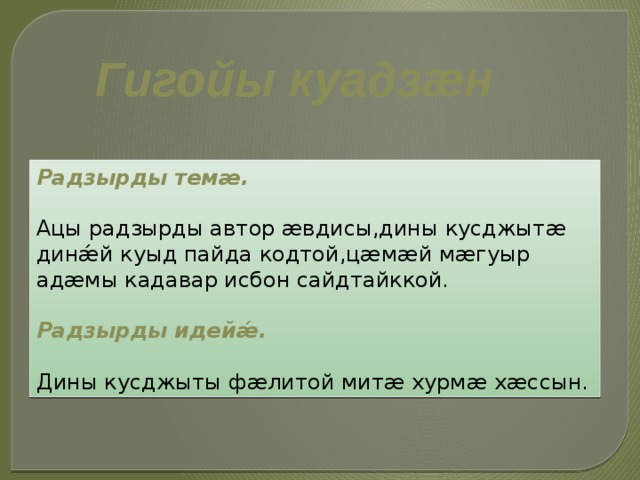 Гигойы куадзæн Радзырды темæ. Ацы радзырды автор æвдисы,дины кусджытæ динǽй куыд пайда кодтой,цæмæй мæгуыр адæмы кадавар исбон сайдтайккой. Радзырды идейǽ. Дины кусджыты фæлитой митæ хурмæ хæссын. 