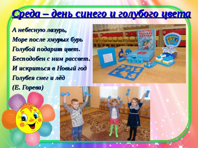 Среда – день синего и голубого цвета   А небесную лазурь, Море после хмурых бурь Голубой подарит цвет. Бесподобен с ним рассвет. И искриться в Новый год Голубея снег и лёд (Е. Горева)  