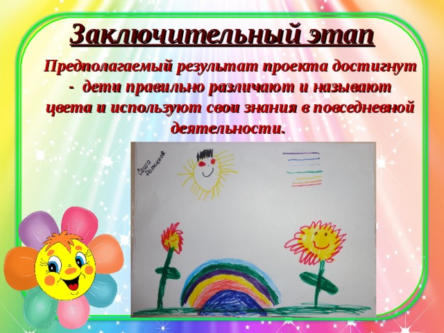 Заключительный этап  Предполагаемый результат проекта достигнут - дети правильно различают и называют цвета и используют свои знания в повседневной деятельности.  