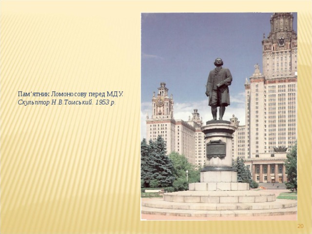 Пам ’ ятник Ломоносову перед МДУ. Скульптор Н.В.Томський. 1953 р.  