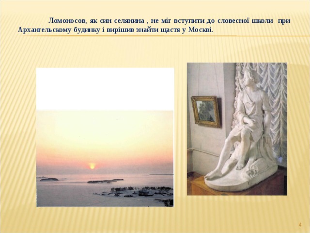  Ломоносов, як син селянина , не міг вступити до словесної школи при Архангельскому будинку і вирішив знайти щастя у Москві.  