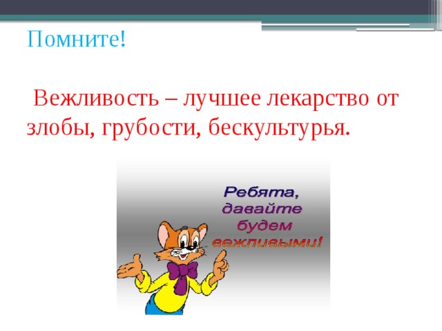 Помните!   Вежливость – лучшее лекарство от злобы, грубости, бескультурья. 